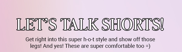 LET’S TALK SHORTS!