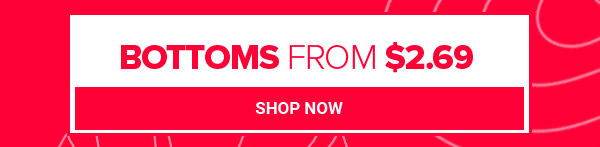 BOTTOMS FROM $2.69