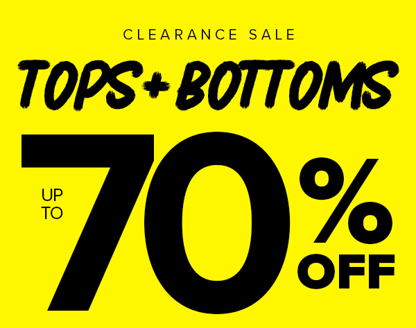 CLEARANCE SALE TOPS + BOTTOMS UP TO 70% OFF
