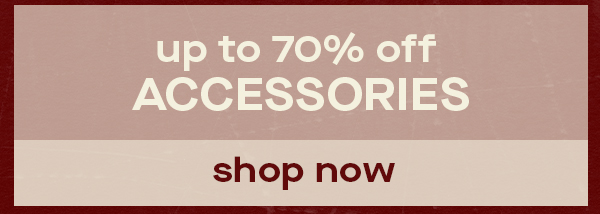 UP TO 70% OFF ACCESSORIES SHOP NOW