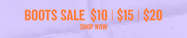 BOOTS SALE $10 | $15 | $20 SHOP NOW