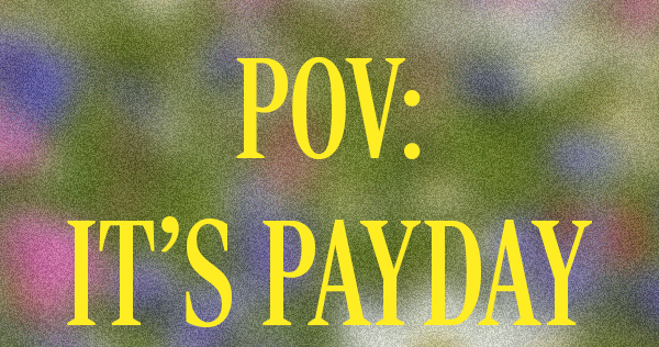 POV: IT'S PAYDAY