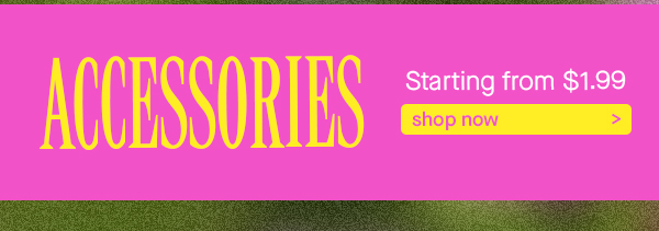 ACCESSORIES SHOP NOW