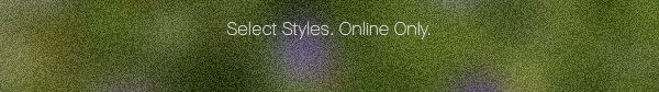 Select Styles. Online Only.