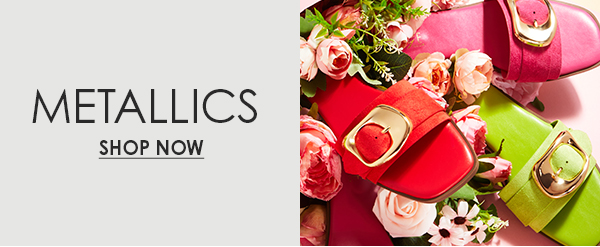 METALLICS SHOP NOW