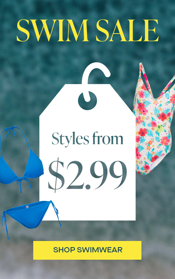 SWIM SALE STYLES FROM $2.99 SHOP SWIMWEAR