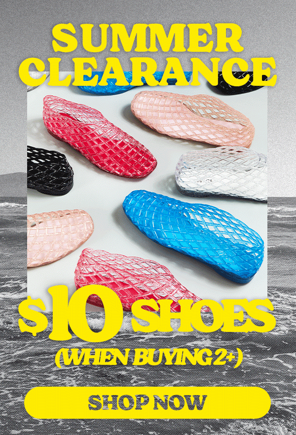 SUMMER CLEARANCE $10 SHOES (WHEN BUYING 2+) SHOP NOW