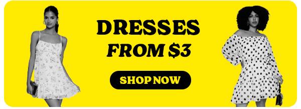 DRESSES FROM $3 SHOP NOW