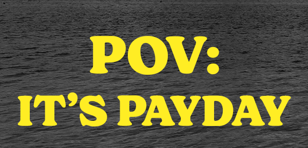 POV: IT'S PAYDAY
