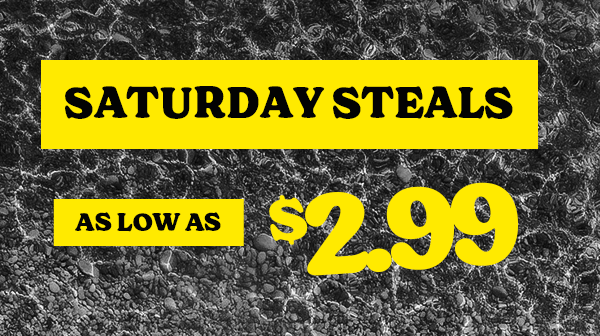 SATURDAY STEALS AS LOW AS $2.99