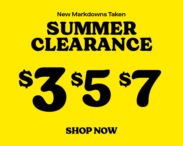 NEW MARKDOWNS TAKEN SUMMER CLEARANCE SHOP NOW