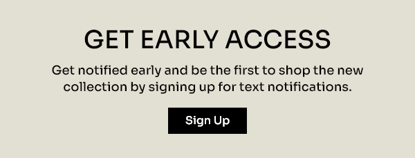 Sign Up for SMS to be the first to shop Spring '23