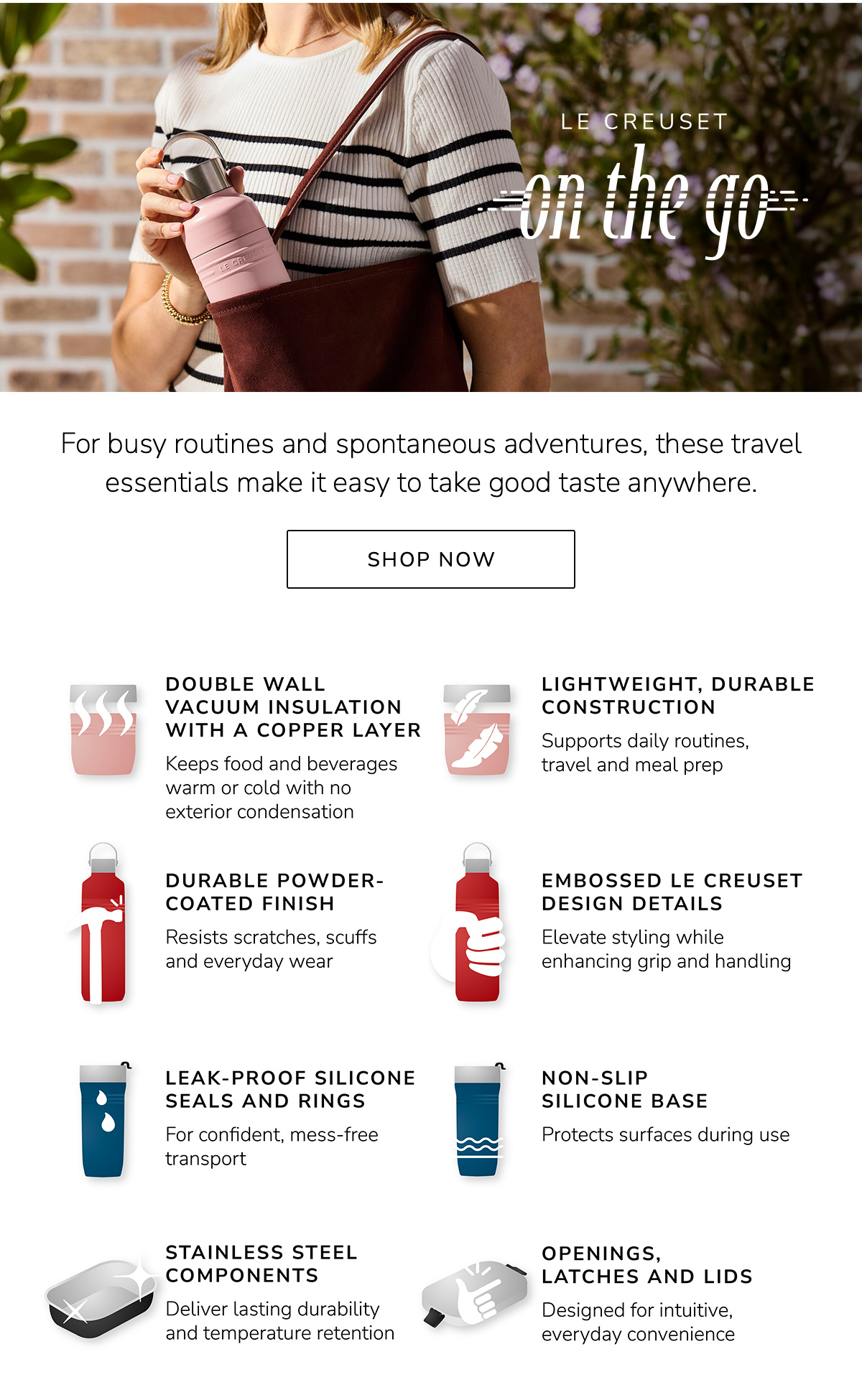 LE CREUSET ON THE GO: For busy routines and spontaneous adventures, these travel essentials make it easy to take good taste anywhere - SHOP NOW