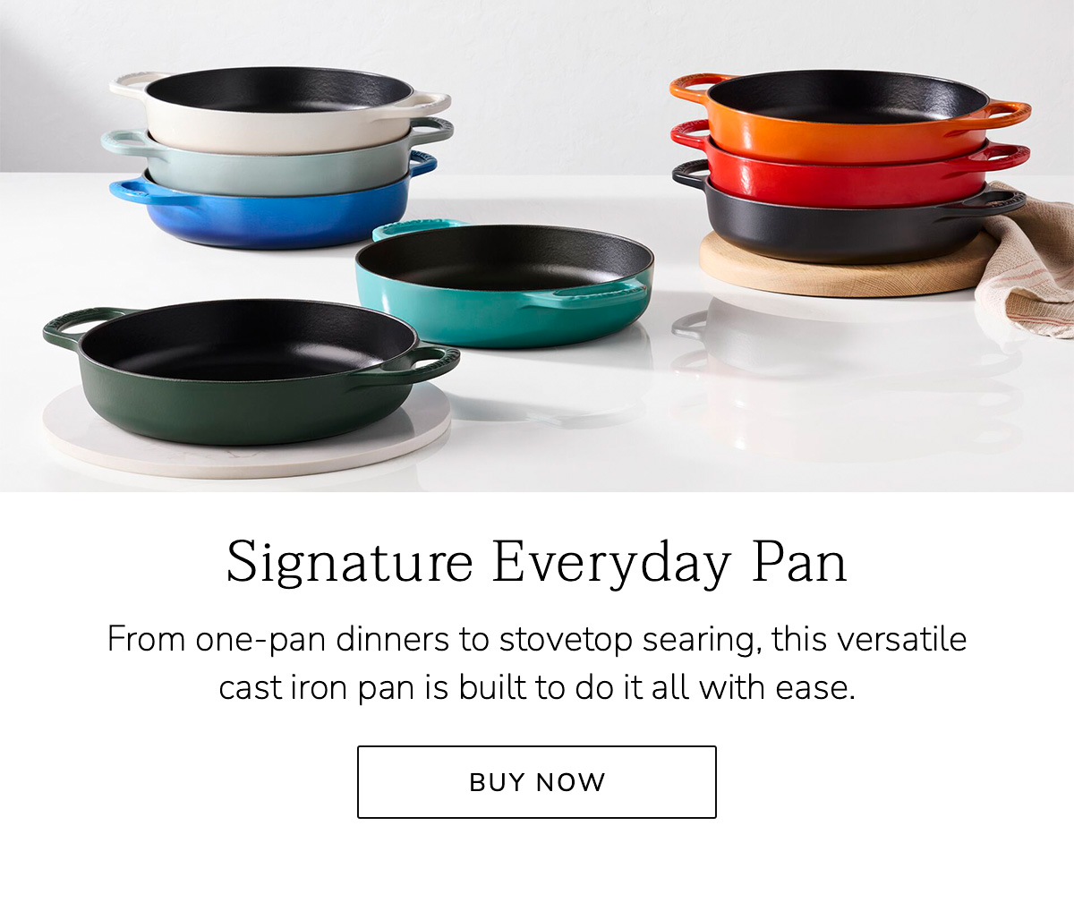 Signature Everyday Pan: From one-pan dinners to stovetop searing, this versatile cast iron pan is built to do it all with ease - BUY NOW
