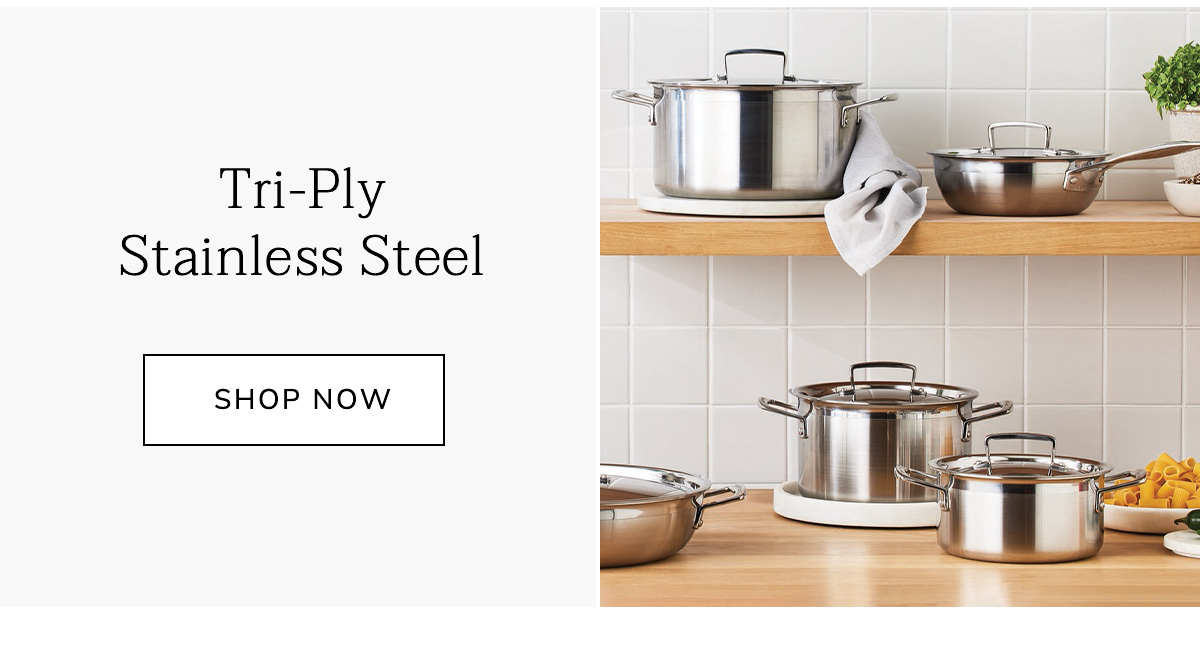 Tri-Ply Stainless Steel - SHOP NOW