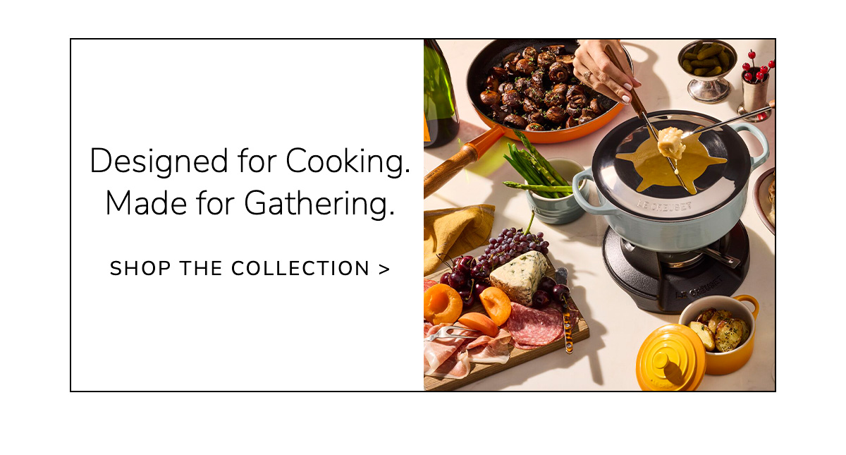 Designed for Cooking, Made for Gathering - SHOP THE COLLECTION