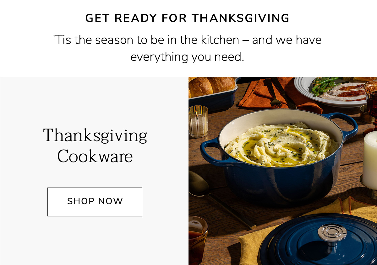 Get Ready for Thanksgiving - 'Tis the season to be in the kitchen – and we have everything you need: Thanksgiving Cookware - SHOP NOW