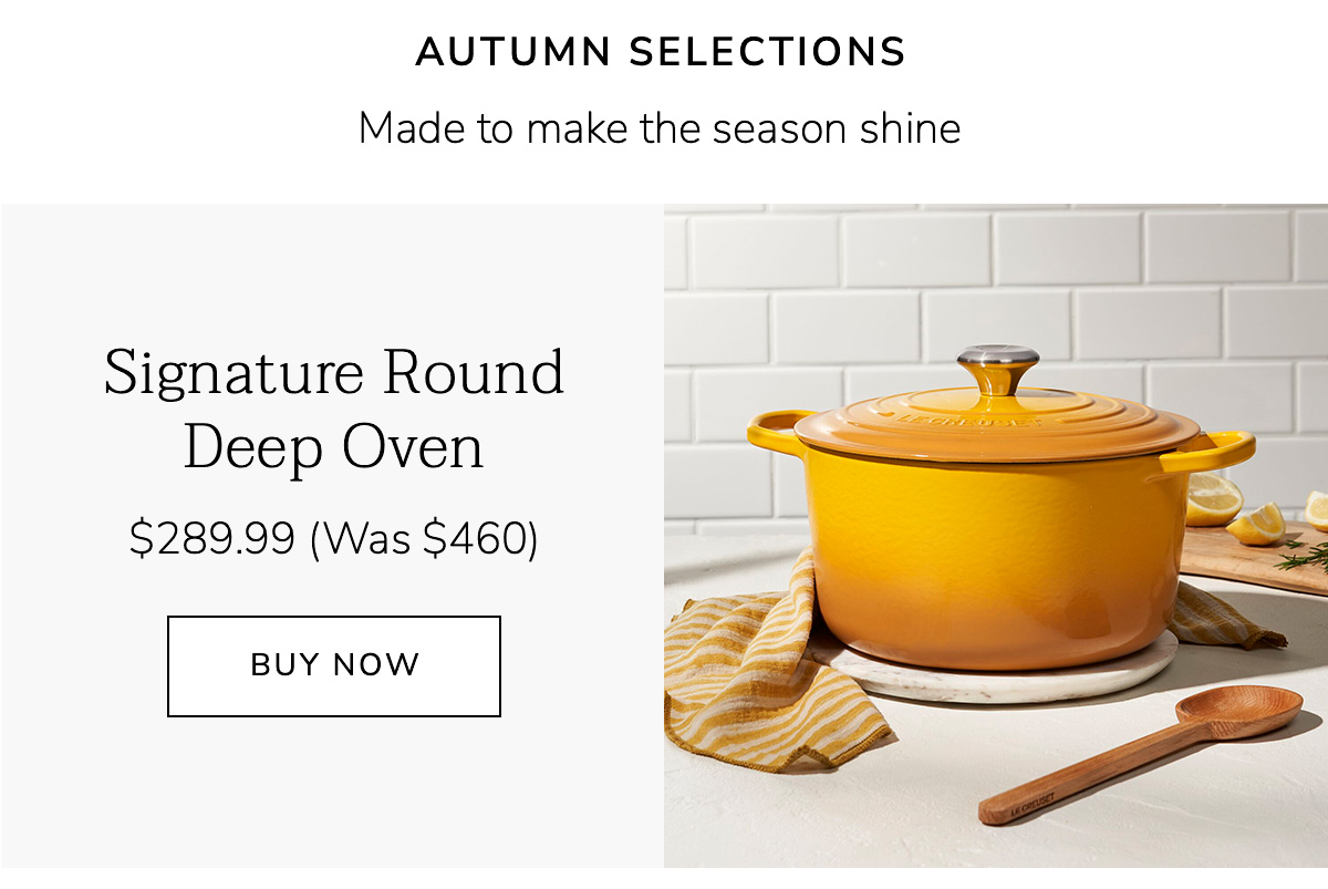 Autumn Selections Made to make the season shine: Signature Round Deep Oven $289.99 (Was $460) - BUY NOW