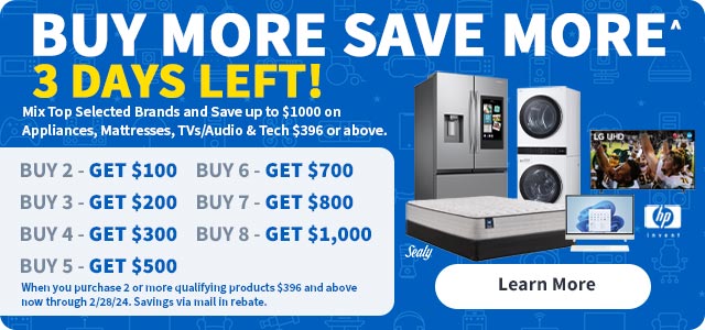 Buy More Save More. 3 Days Left! Mix top selected brands and save up to $1000 on appliances, mattresses, tvs/audio and tech $396 or above.