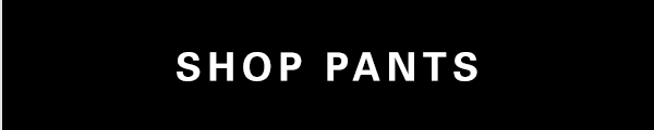 SHOP PANTS >