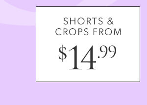 Shorts & crops from $14.99