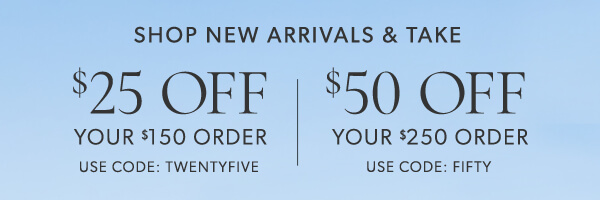 $25 off your $150 order. Use code: TWENTYFIVE. $50 off your $250 order. Use code: FIFTY