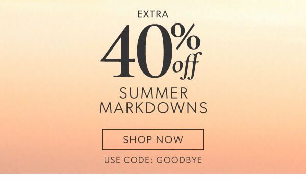 Extra 40% off summer markdowns. Shop Now. Use code: GOODBYE