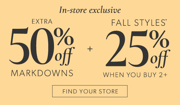 In-store exclusive Extra 50% off Markdowns + 25% off fall styles when you buy 2+