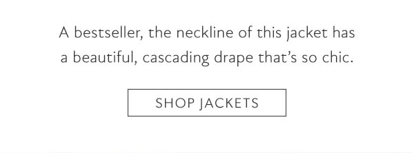 A bestseller, the neckline of this jacket has a beautiful, cascading drape thats so chic. SHOP JACKETS 
