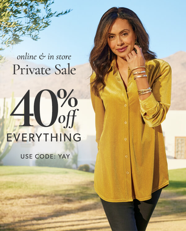 Private sale online and in store 40% off everything. Use code YAY