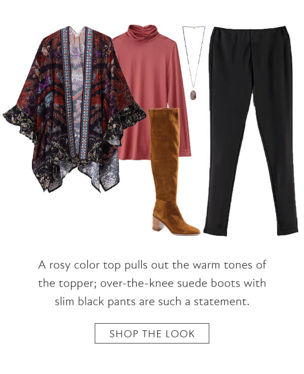 A rosy color top pulls out the warm tones of the topper; over-the-knee suede boots with slim black pants are such a statement. Shop the look