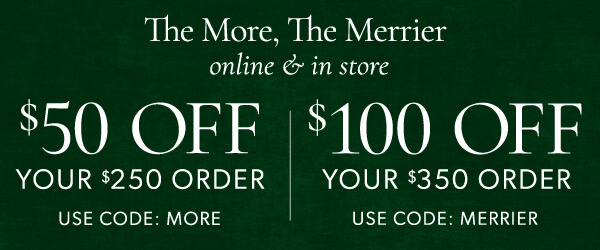 $50 off your $250 order. Use code: MORE. $100 off your $350 orde. Use code: MERRIER