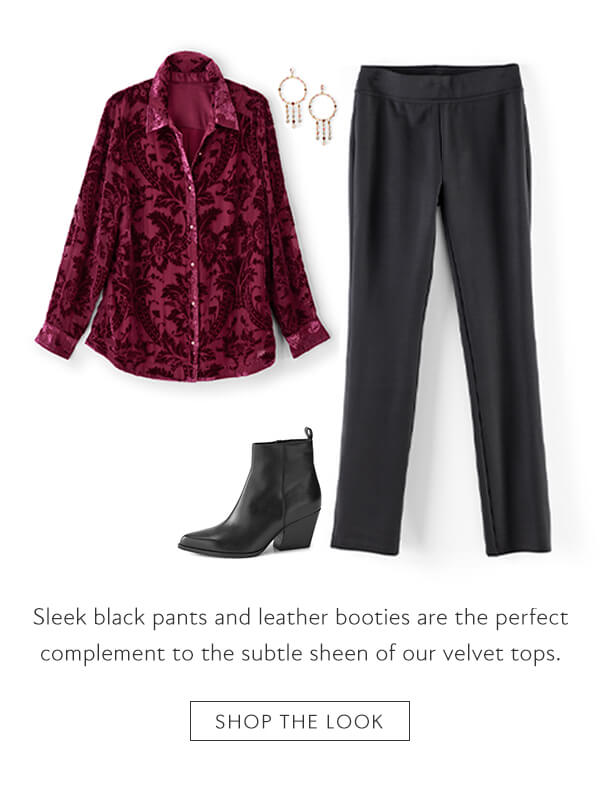 Sleek black pants and leather booties are the perfect complement to the subtle sheen of our velvet tops. Shop the look