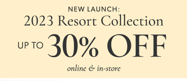 2023 Resort Collection up to 30% off