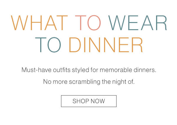 Must-have outfits styled for memborable dinners. Shop now