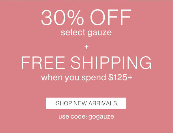 30% off select gauze + Free Shipping when you spend $125+ Shop new arrivals