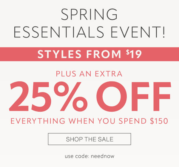 Spring Essentials Event! Styles from $19. Plus an extra 25% off when you spend $150. Shop the sale.