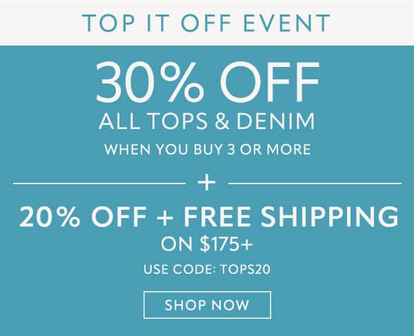 30% off all tops and denim. 20% off + free shipping on $175+