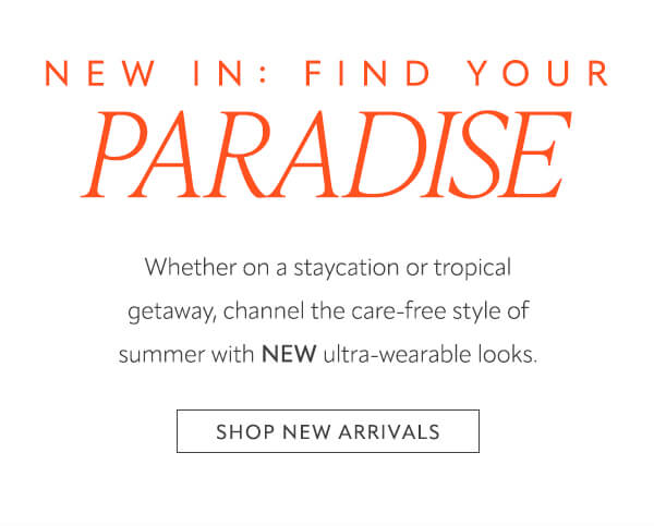 New in: Find your paradise. Shop new arrivals