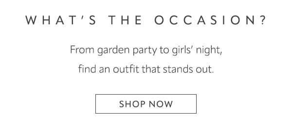 From garden party to girl's night, find an outfit that stands out. Shop now