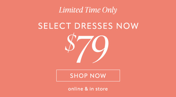 Select Dresses now $79. Shop now