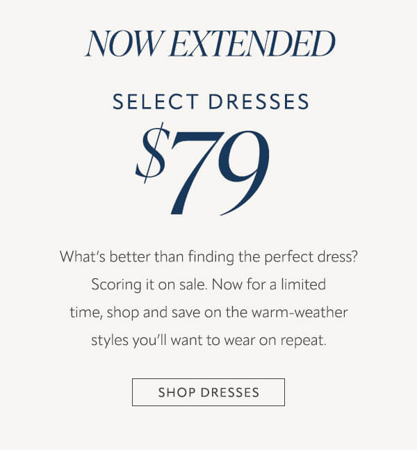 Now extended select dresses $79. Shop dresses