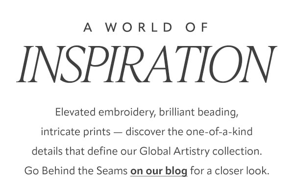 A world of inspiration. Go behind the seams on our blog for a closer look