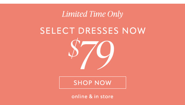 Select dresses now $79 Shop now