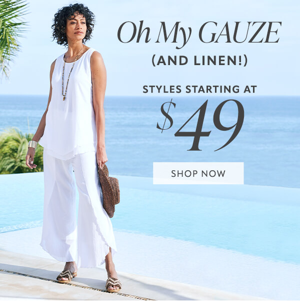 Gauze and linen styles starting at $49. Shop now