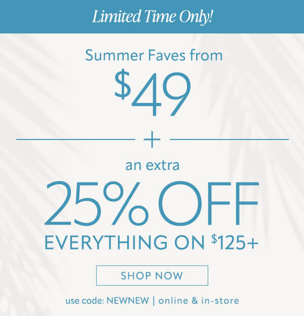 Summer faves from $49 + an extra 25% off everything on $125+ Shop now