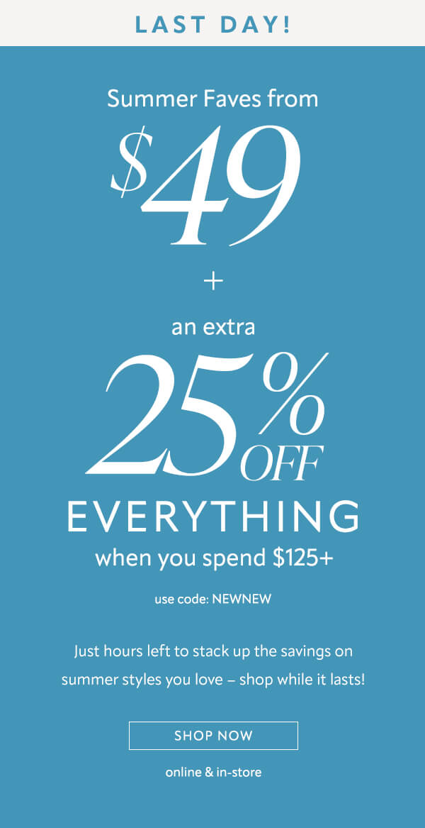 Last Day! Summer faves from $49 + an extra 25% off everything when you spend $125+. Shop now