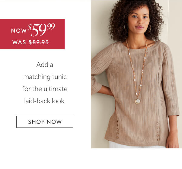 Now $59.99. Add a matching tunic for the ultimate laid-back look. Shop now