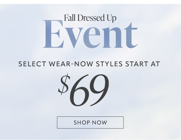 Fall dressed up event. Select wear-now styles start at $69. Shop now