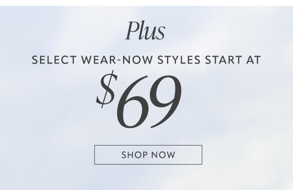 Plus select wear-now styles start at $69. Shop now